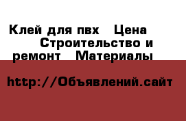 Клей для пвх › Цена ­ 80 -  Строительство и ремонт » Материалы   